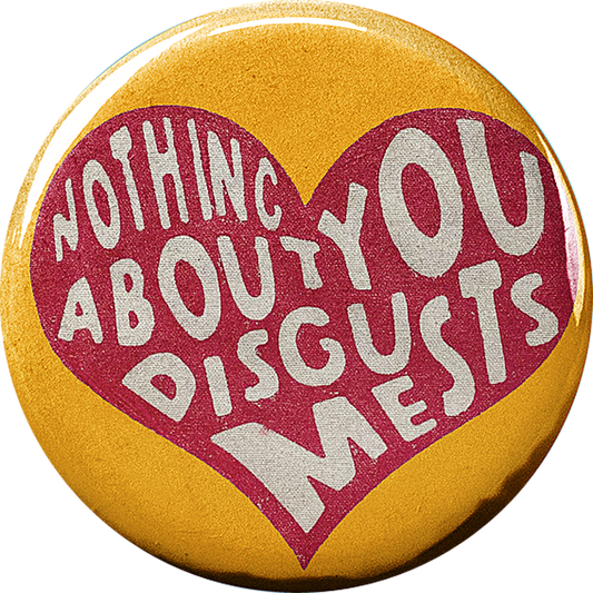 Nothing about you disgusts me